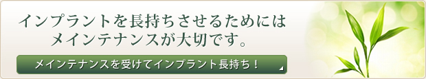 インプラントを長持ちさせるためにはメインテナンスが大切です。