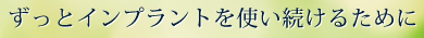 ずっとインプラントを使い続けるために